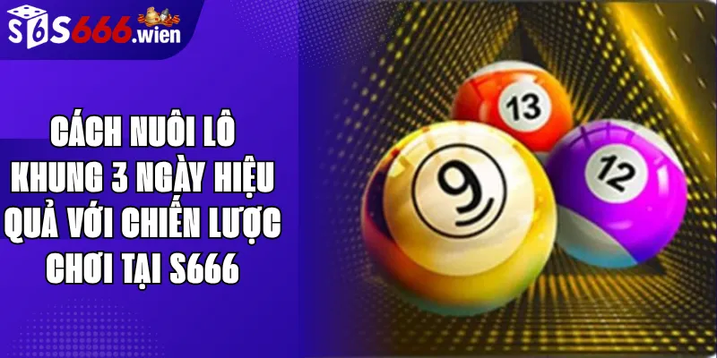 Cách Nuôi Lô Khung 3 Ngày Hiệu Quả Với Chiến Lược Chơi Tại S666