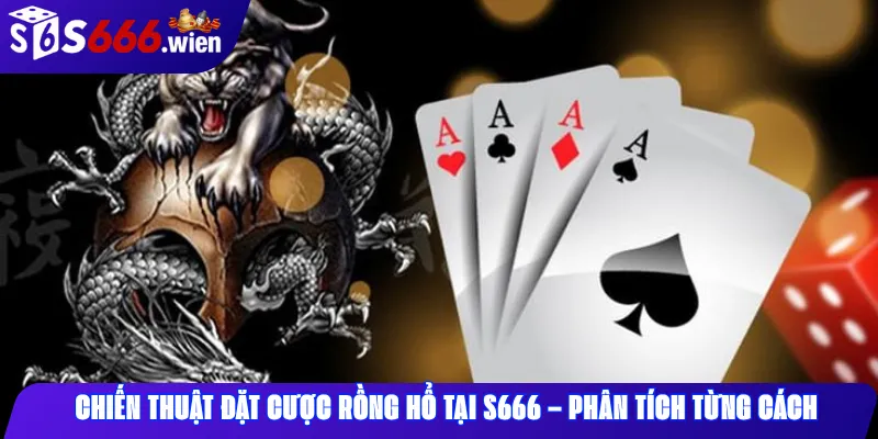 Chiến Thuật Đặt Cược Rồng Hổ Tại S666 – Phân Tích Từng Cách